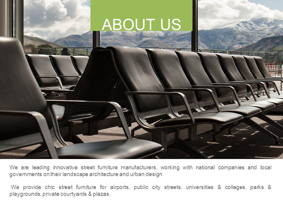 We are leading innovative street furniture manufacturers, working with national companies and local governments on their landscape architecture and urban design We provide chic street furniture for airports, public city streets, universities & colleges, parks & playgrounds, private courtyards & plazas.