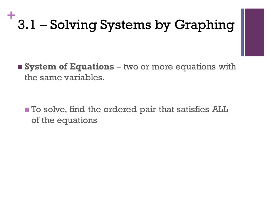 + 3.1 – Solving Systems by Graphing System of Equations – two or more equations with the same variables.