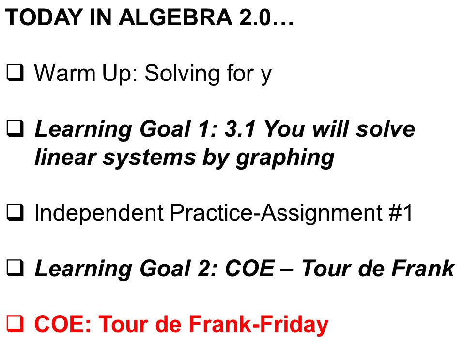 TODAY IN ALGEBRA 2.0…  Warm Up: Solving for y  Learning Goal 1: 3.1 You will solve linear systems by graphing  Independent Practice-Assignment #1  Learning Goal 2: COE – Tour de Frank  COE: Tour de Frank-Friday