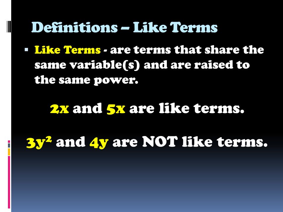 Definitions – Like Terms  Like Terms - are terms that share the same variable(s) and are raised to the same power.