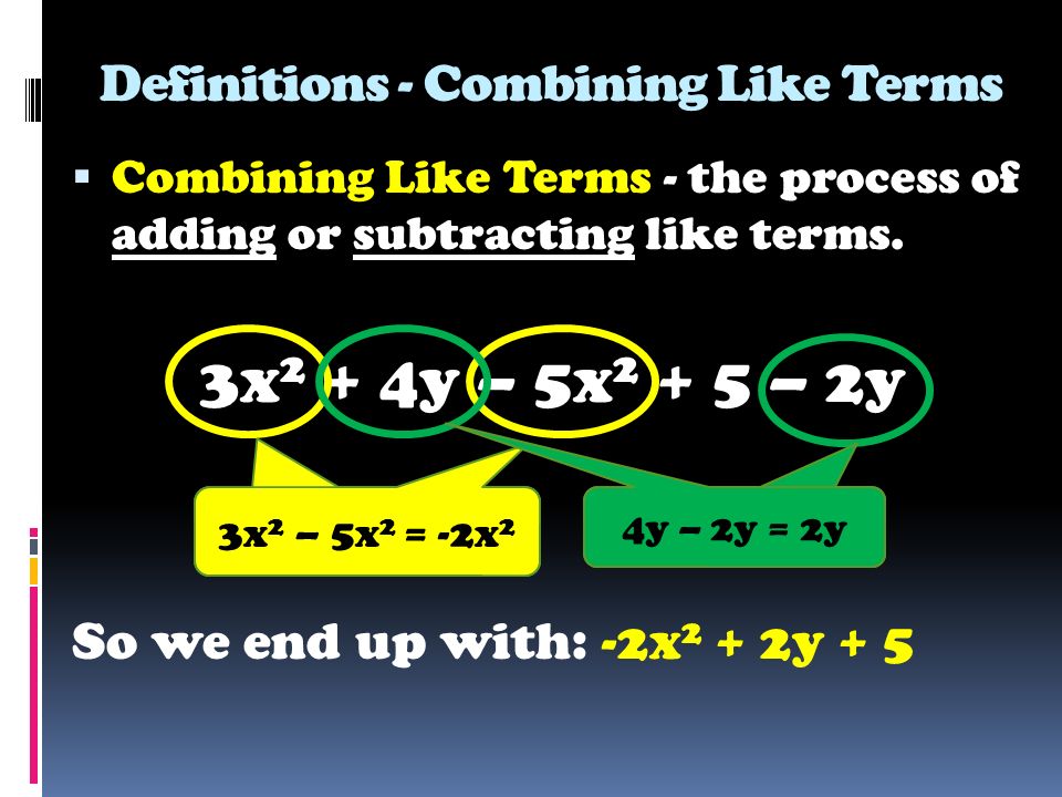 Definitions - Combining Like Terms  Combining Like Terms - the process of adding or subtracting like terms.