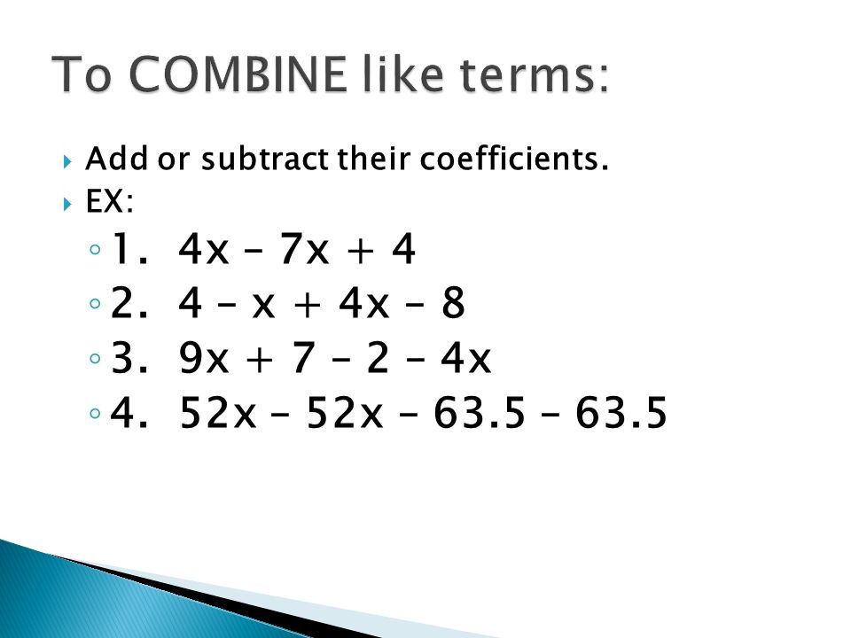  Add or subtract their coefficients.  EX: ◦ 1. 4x – 7x + 4 ◦ 2.