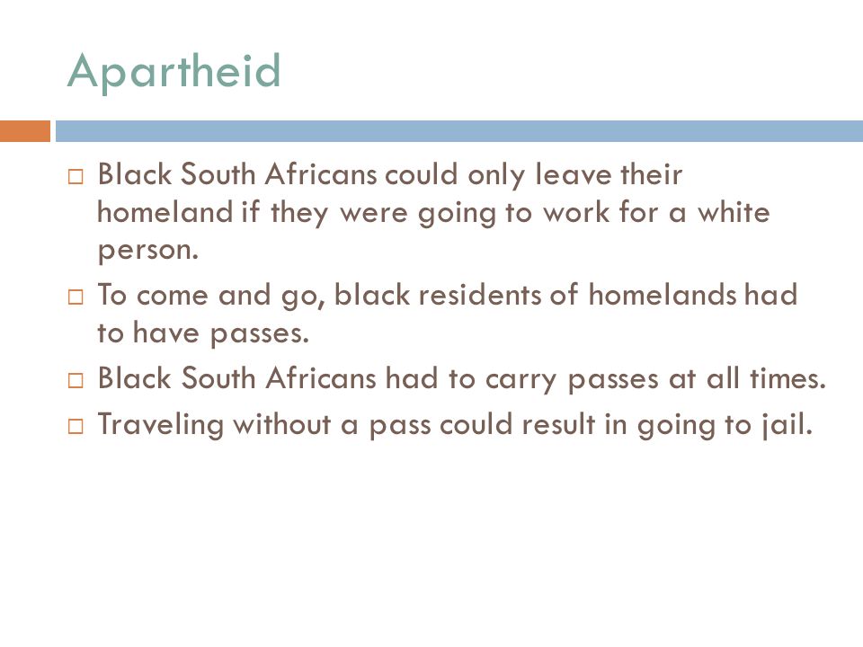 Apartheid  Black South Africans could only leave their homeland if they were going to work for a white person.