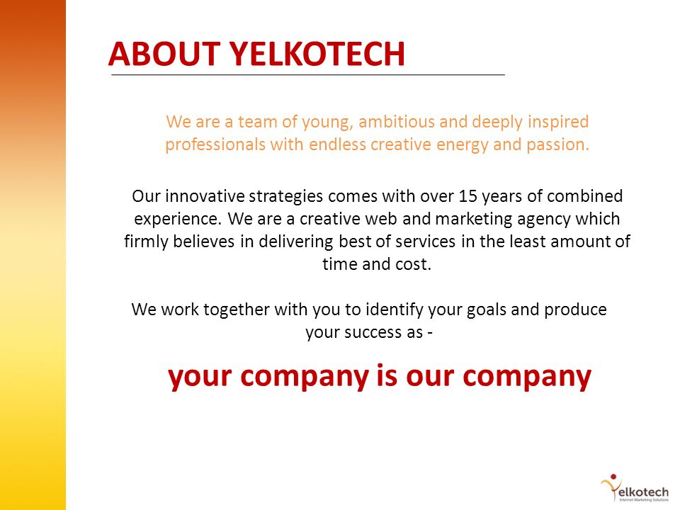 ABOUT YELKOTECH We are a team of young, ambitious and deeply inspired professionals with endless creative energy and passion.