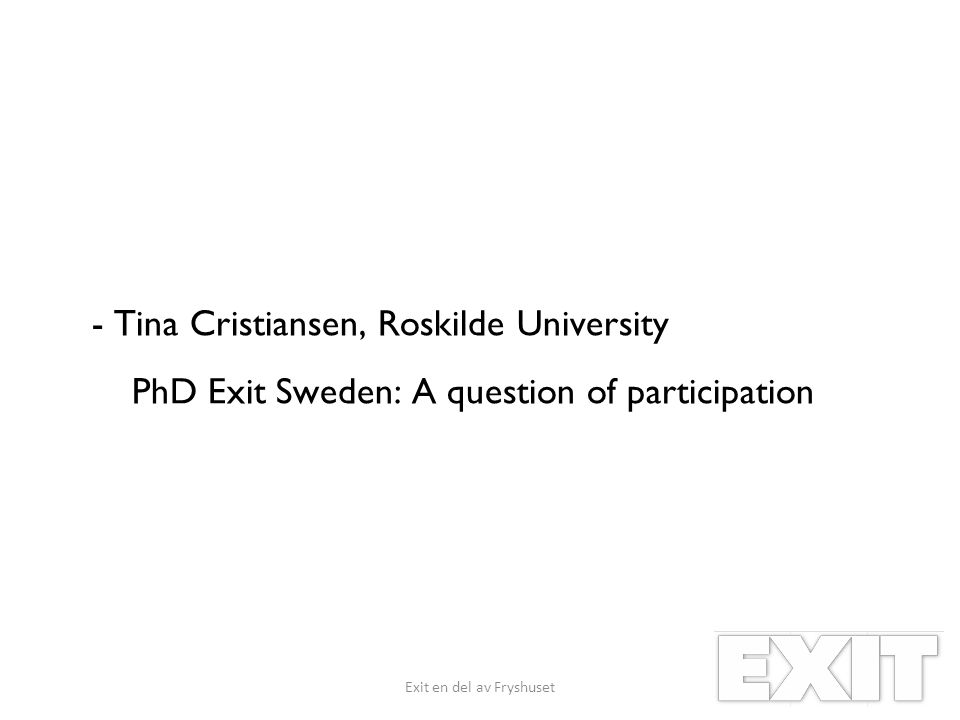 - Tina Cristiansen, Roskilde University PhD Exit Sweden: A question of participation Exit en del av Fryshuset