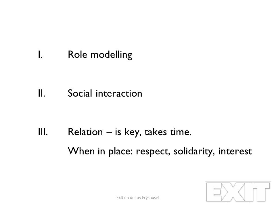 I.Role modelling II.Social interaction III.Relation – is key, takes time.
