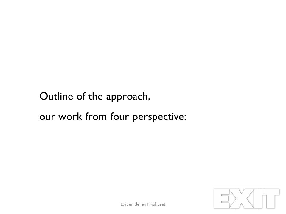 Outline of the approach, our work from four perspective: Exit en del av Fryshuset