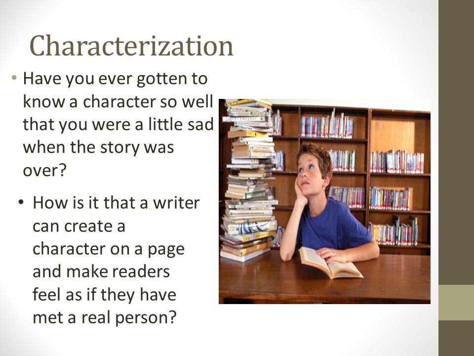Characterization Have you ever gotten to know a character so well that you were a little sad when the story was over.