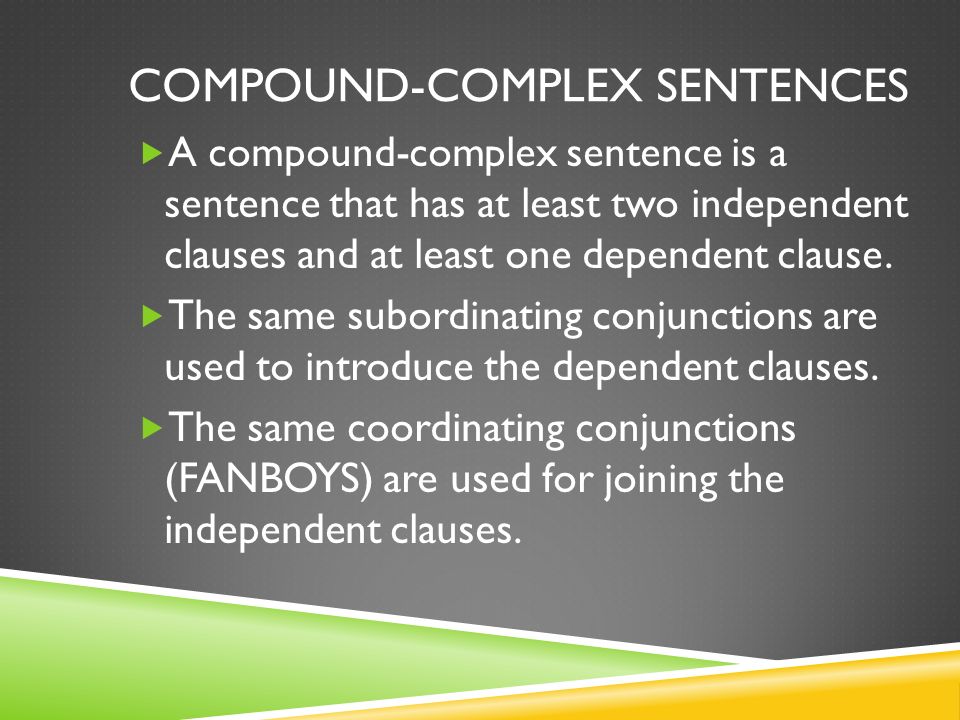 COMPOUND-COMPLEX SENTENCES  A compound-complex sentence is a sentence that has at least two independent clauses and at least one dependent clause.