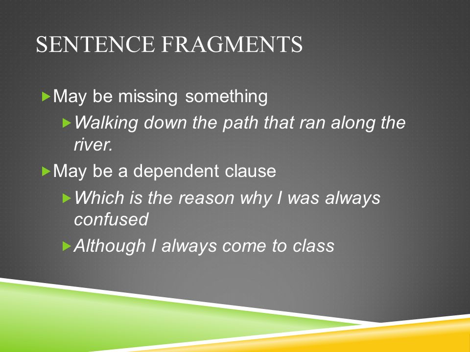 SENTENCE FRAGMENTS  May be missing something  Walking down the path that ran along the river.