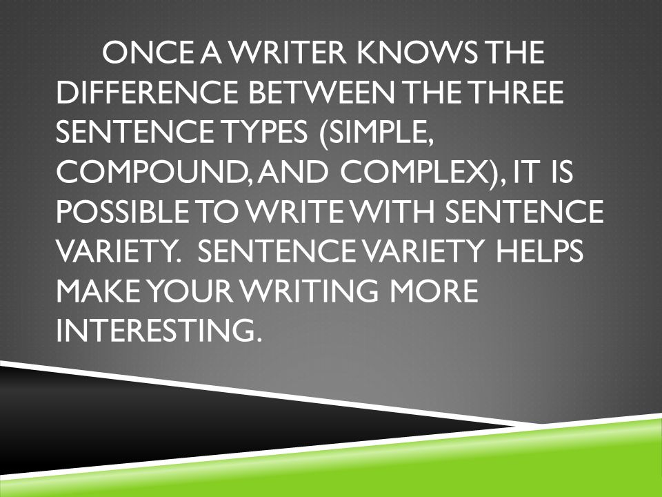 ONCE A WRITER KNOWS THE DIFFERENCE BETWEEN THE THREE SENTENCE TYPES (SIMPLE, COMPOUND, AND COMPLEX), IT IS POSSIBLE TO WRITE WITH SENTENCE VARIETY.