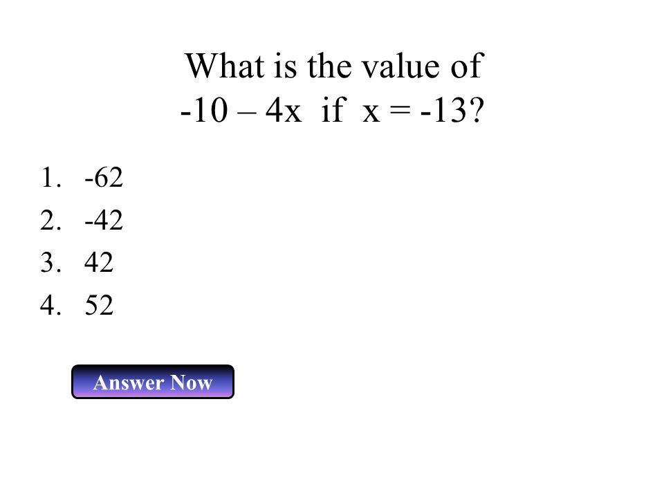 What is the value of -10 – 4x if x = -13 Answer Now