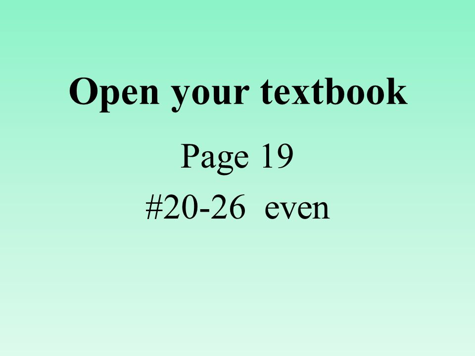 Open your textbook Page 19 #20-26 even