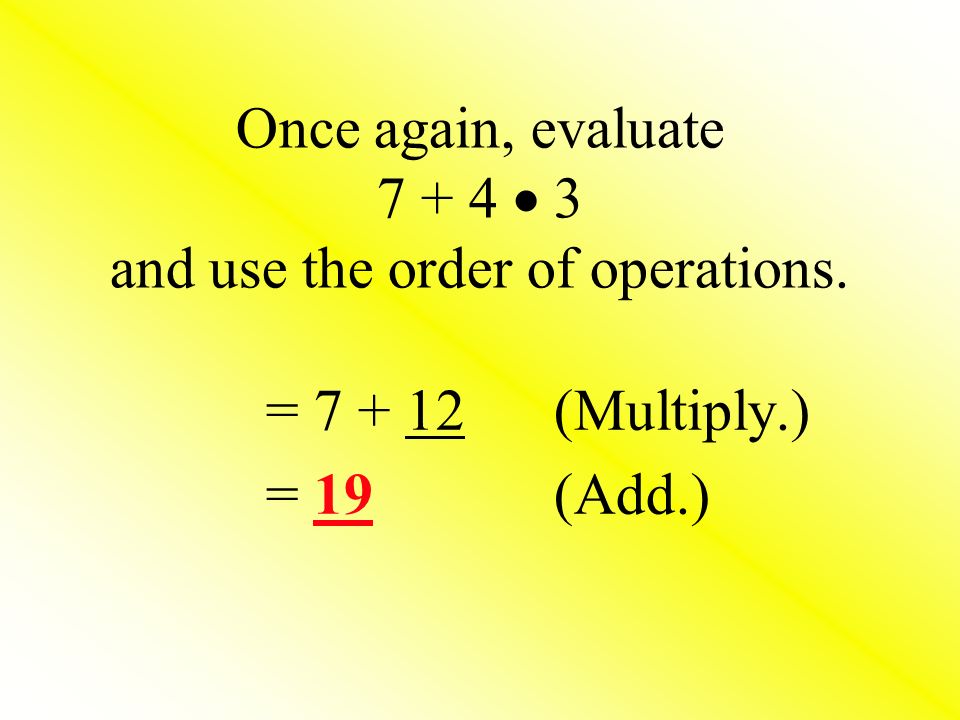Once again, evaluate  3 and use the order of operations. = (Multiply.) = 19 (Add.)