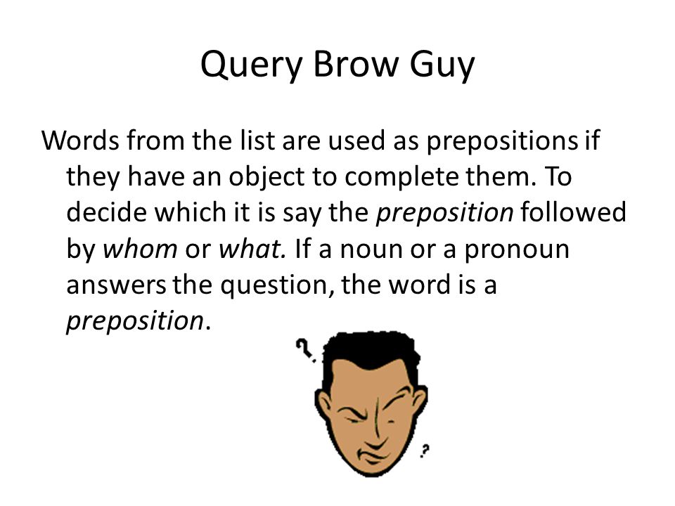 Query Brow Guy Words from the list are used as prepositions if they have an object to complete them.