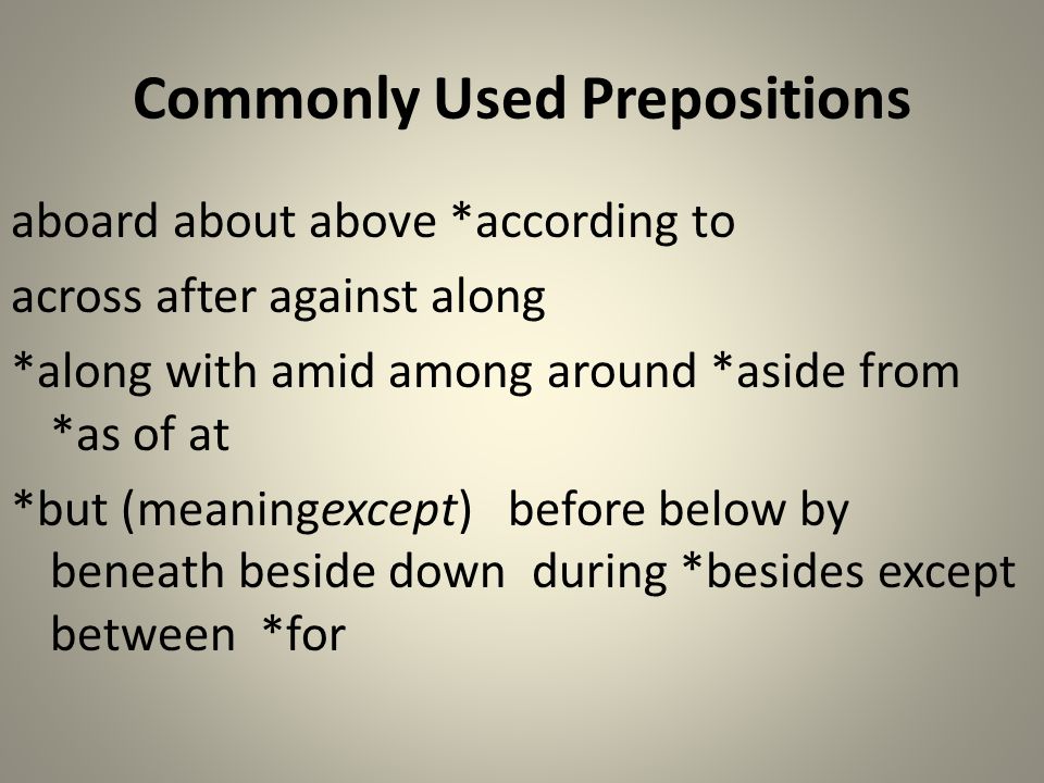 Commonly Used Prepositions aboard about above *according to across after against along *along with amid among around *aside from *as of at *but (meaningexcept) before below by beneath beside down during *besides except between *for
