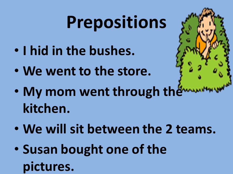 Prepositions I hid in the bushes. We went to the store.