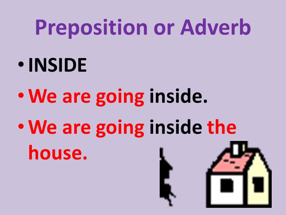 Preposition or Adverb INSIDE We are going inside. We are going inside the house.