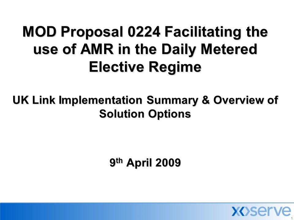 1 MOD Proposal 0224 Facilitating the use of AMR in the Daily Metered Elective Regime UK Link Implementation Summary & Overview of Solution Options 9 th April 2009