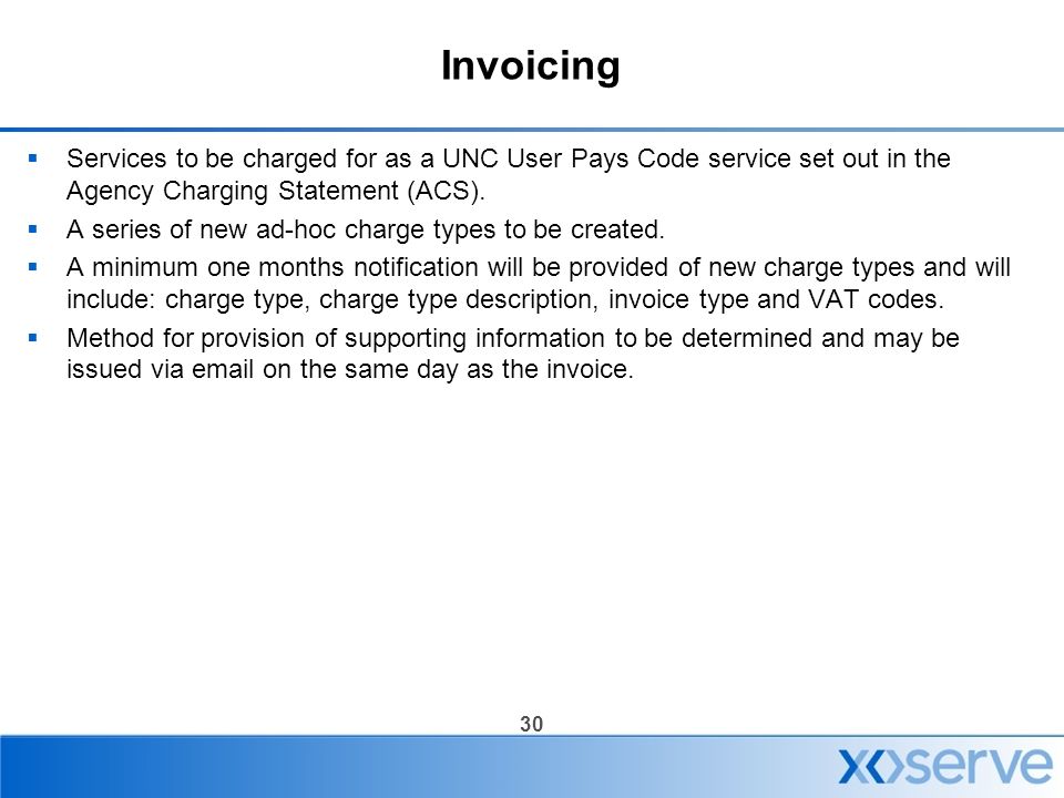 30 Invoicing  Services to be charged for as a UNC User Pays Code service set out in the Agency Charging Statement (ACS).