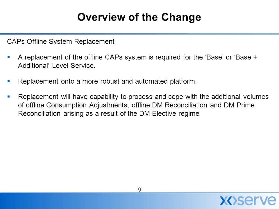 9 Overview of the Change CAPs Offline System Replacement  A replacement of the offline CAPs system is required for the ‘Base’ or ‘Base + Additional’ Level Service.