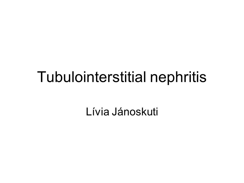 Tubulointerstitial nephritis Lívia Jánoskuti