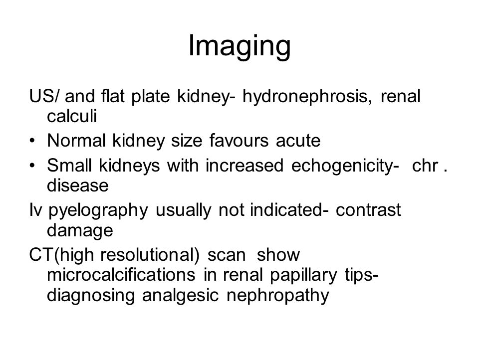 Imaging US/ and flat plate kidney- hydronephrosis, renal calculi Normal kidney size favours acute Small kidneys with increased echogenicity- chr.