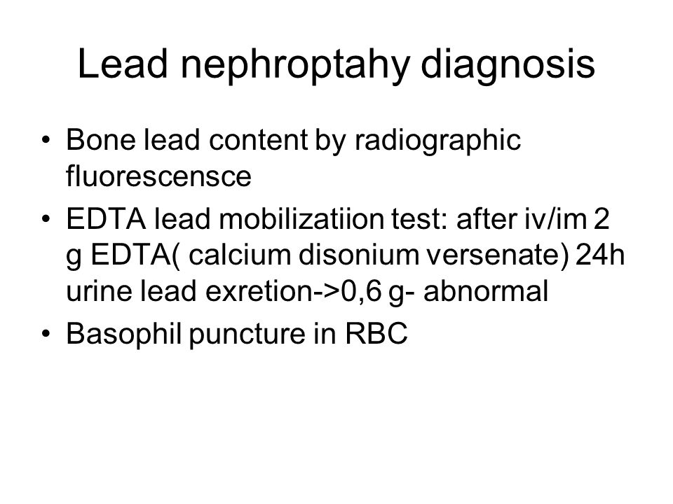 Lead nephroptahy diagnosis Bone lead content by radiographic fluorescensce EDTA lead mobilizatiion test: after iv/im 2 g EDTA( calcium disonium versenate) 24h urine lead exretion->0,6 g- abnormal Basophil puncture in RBC