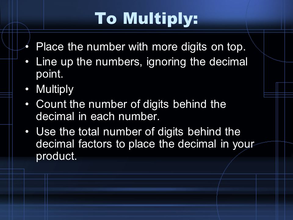 To Multiply: Place the number with more digits on top.