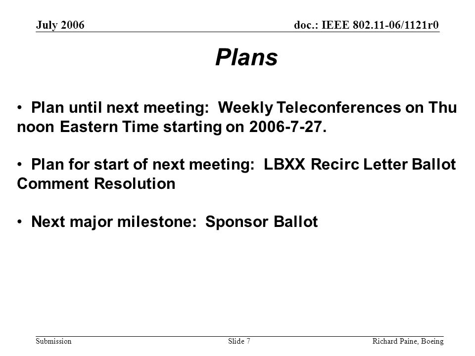 July 2006 Richard Paine, BoeingSlide 7 doc.: IEEE /1121r0 Submission Plan until next meeting: Weekly Teleconferences on Thu noon Eastern Time starting on