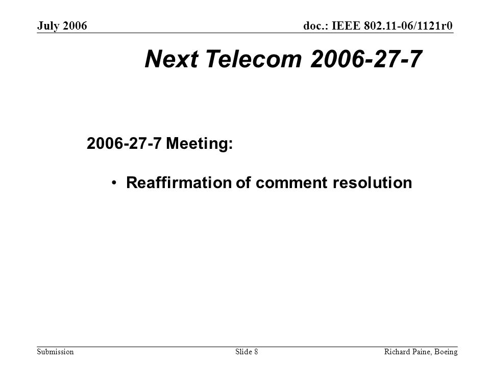 July 2006 Richard Paine, BoeingSlide 8 doc.: IEEE /1121r0 Submission Next Telecom Meeting: Reaffirmation of comment resolution