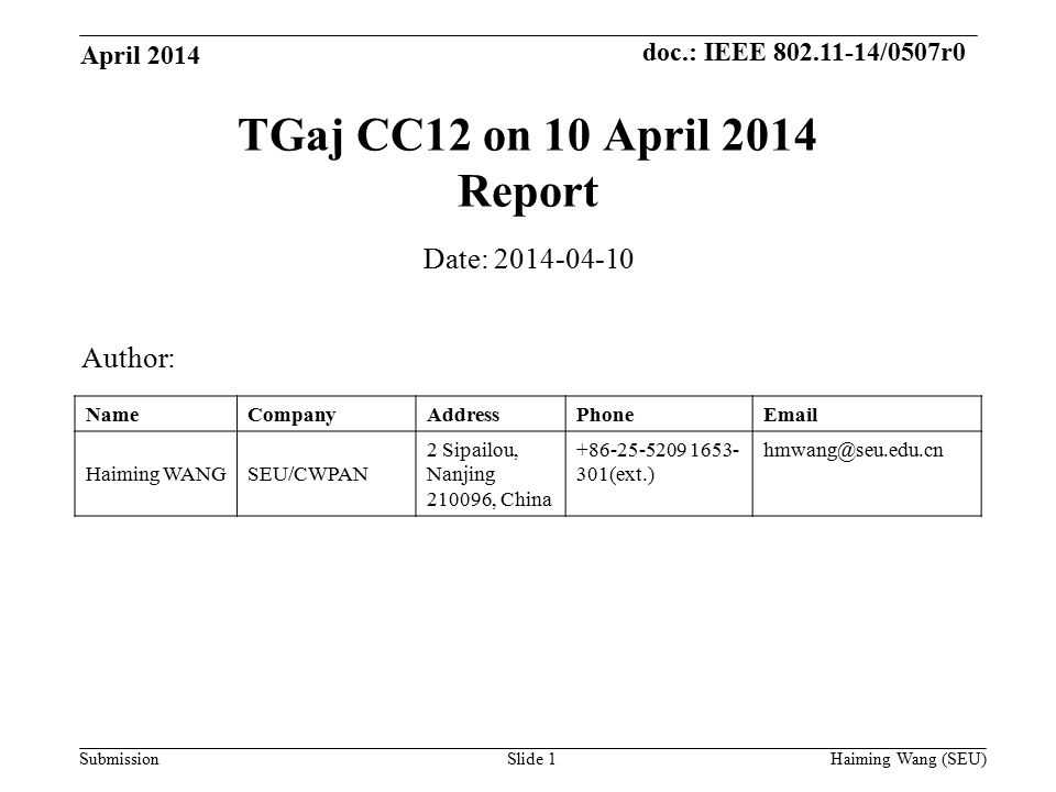 doc.: IEEE /0507r0 Submission TGaj CC12 on 10 April 2014 Report Author: Date: NameCompanyAddressPhone Haiming WANGSEU/CWPAN 2 Sipailou, Nanjing , China (ext.) Slide 1 April 2014 Haiming Wang (SEU)