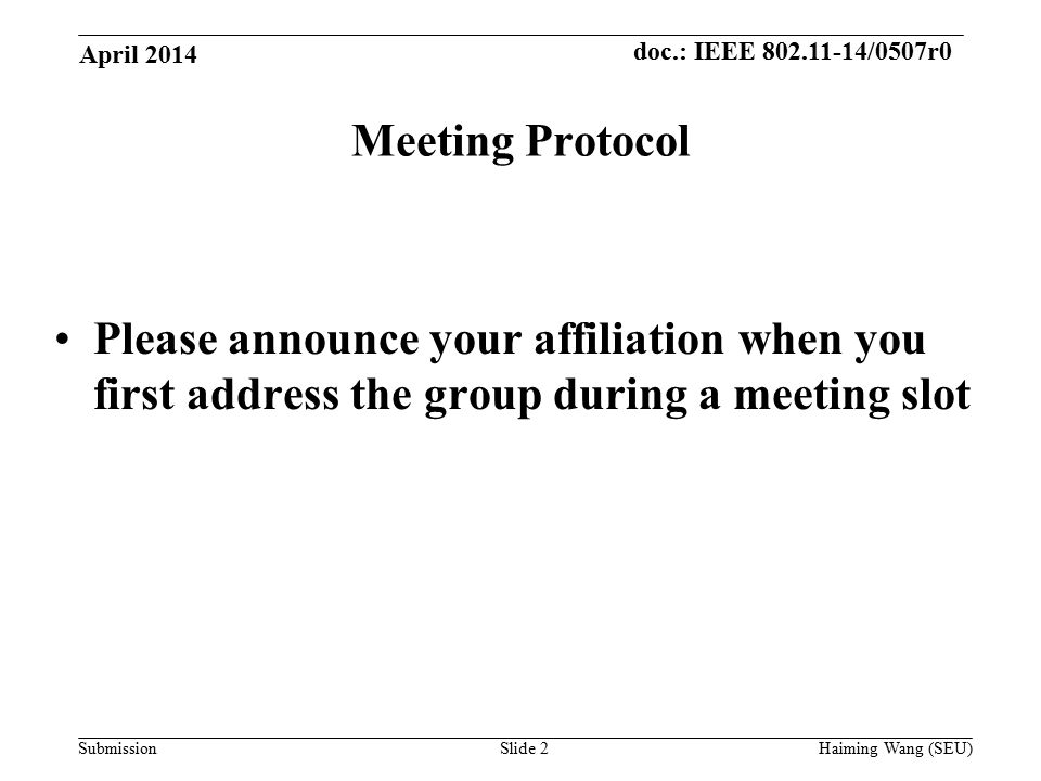 doc.: IEEE /0507r0 SubmissionSlide 2 Meeting Protocol Please announce your affiliation when you first address the group during a meeting slot April 2014 Haiming Wang (SEU)