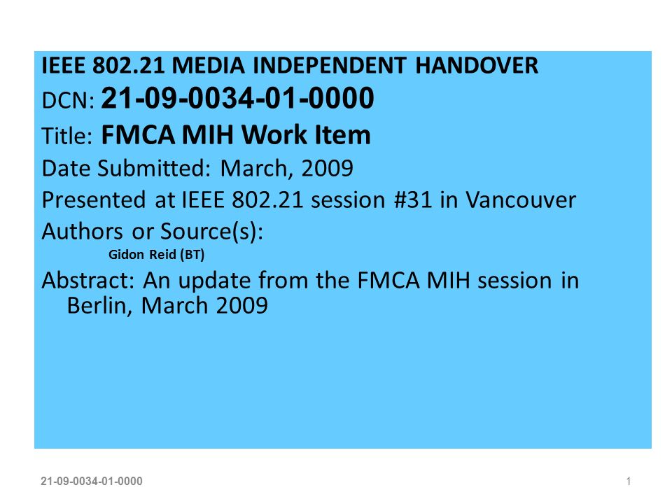 IEEE MEDIA INDEPENDENT HANDOVER DCN: Title: FMCA MIH Work Item Date Submitted: March, 2009 Presented at IEEE session #31 in Vancouver Authors or Source(s): Gidon Reid (BT) Abstract: An update from the FMCA MIH session in Berlin, March 2009