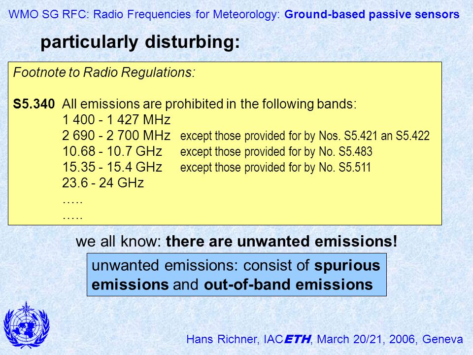 WMO SG RFC: Radio Frequencies for Meteorology: Ground-based passive sensors Hans Richner, IAC ETH, March 20/21, 2006, Geneva Footnote to Radio Regulations: S5.340All emissions are prohibited in the following bands: MHz MHz except those provided for by Nos.