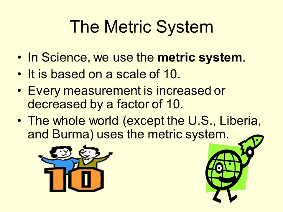 The Metric System In Science, we use the metric system.