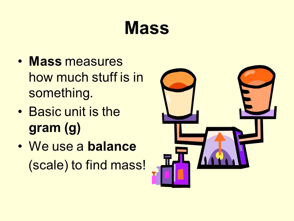 Mass Mass measures how much stuff is in something.