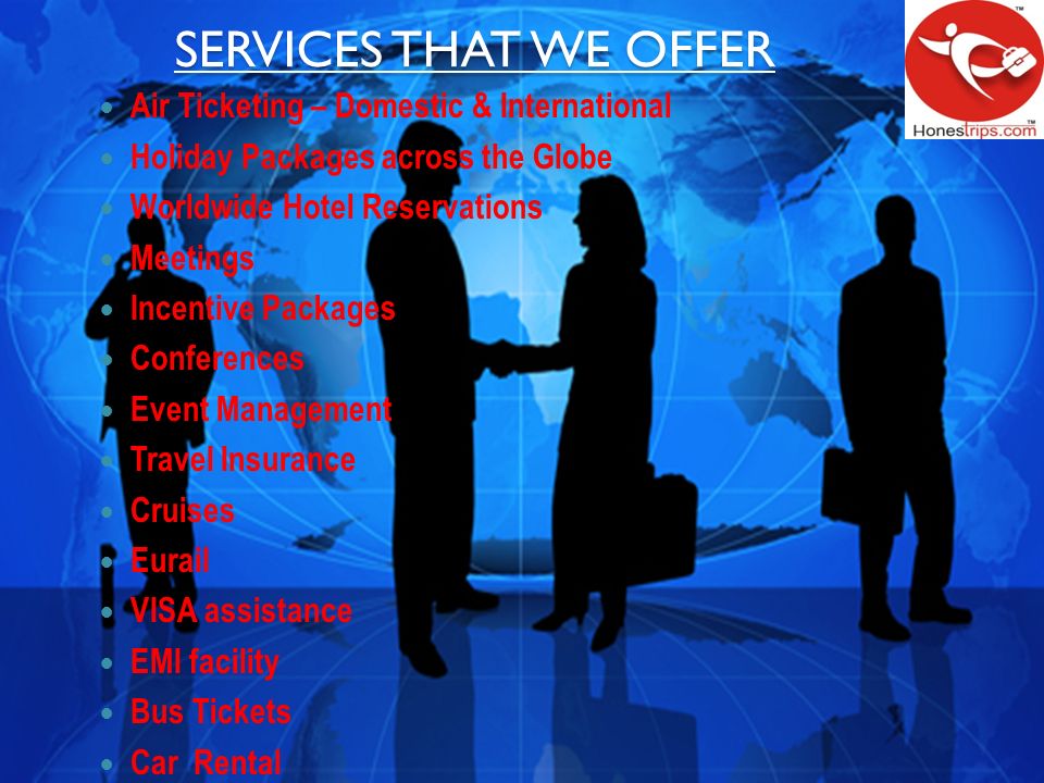 SERVICES THAT WE OFFER Air Ticketing – Domestic & International Holiday Packages across the Globe Worldwide Hotel Reservations Meetings Incentive Packages Conferences Event Management Travel Insurance Cruises Eurail VISA assistance EMI facility Bus Tickets Car Rental