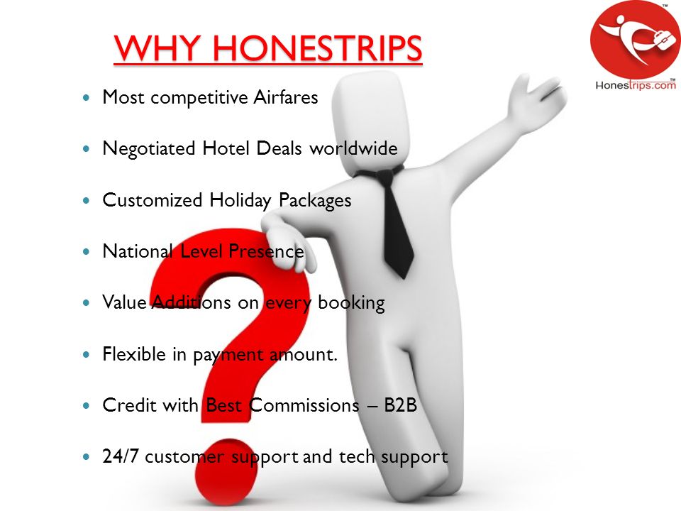 WHY HONESTRIPS Most competitive Airfares Negotiated Hotel Deals worldwide Customized Holiday Packages National Level Presence Value Additions on every booking Flexible in payment amount.