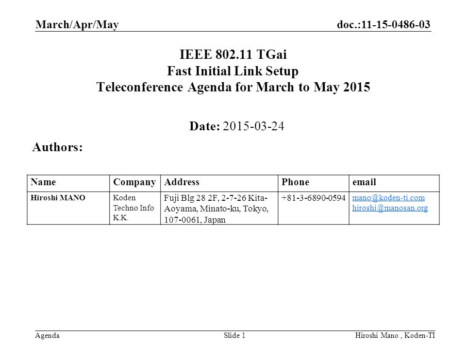 doc.: AgendaHiroshi Mano, Koden-TISlide 1 IEEE TGai Fast Initial Link Setup Teleconference Agenda for March to May 2015 Date: Authors: NameCompanyAddressPhone Hiroshi MANOKoden Techno Info K.K.
