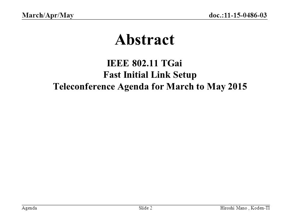 doc.: Agenda March/Apr/May Hiroshi Mano, Koden-TISlide 2 Abstract IEEE TGai Fast Initial Link Setup Teleconference Agenda for March to May 2015