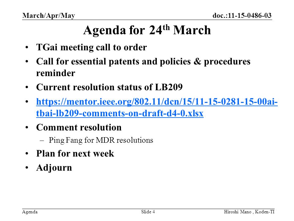 doc.: Agenda Agenda for 24 th March TGai meeting call to order Call for essential patents and policies & procedures reminder Current resolution status of LB209   tbai-lb209-comments-on-draft-d4-0.xlsxhttps://mentor.ieee.org/802.11/dcn/15/ ai- tbai-lb209-comments-on-draft-d4-0.xlsx Comment resolution –Ping Fang for MDR resolutions Plan for next week Adjourn March/Apr/May Hiroshi Mano, Koden-TISlide 4