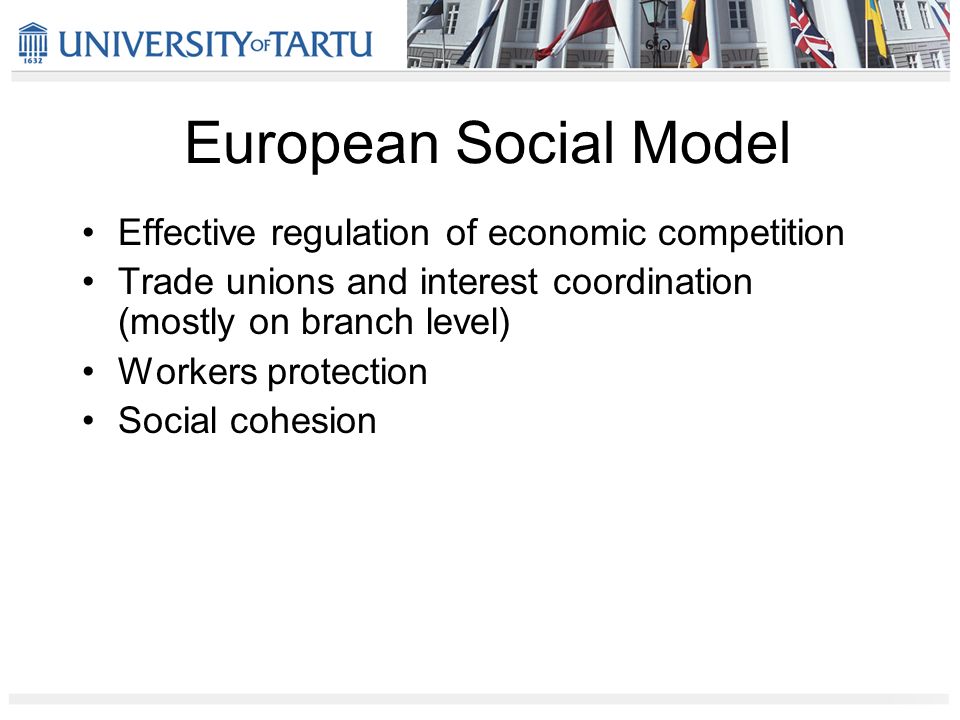 European Social Model Effective regulation of economic competition Trade unions and interest coordination (mostly on branch level) Workers protection Social cohesion