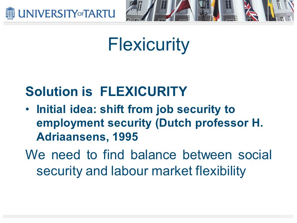 Solution is FLEXICURITY Initial idea: shift from job security to employment security (Dutch professor H.