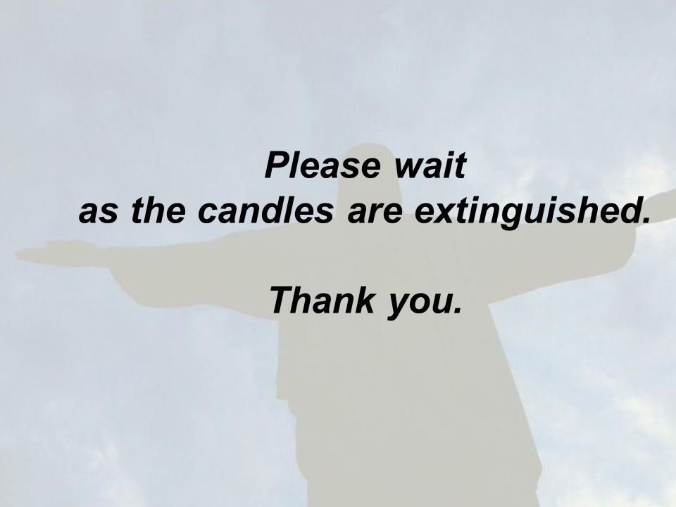 Please wait as the candles are extinguished. Thank you.