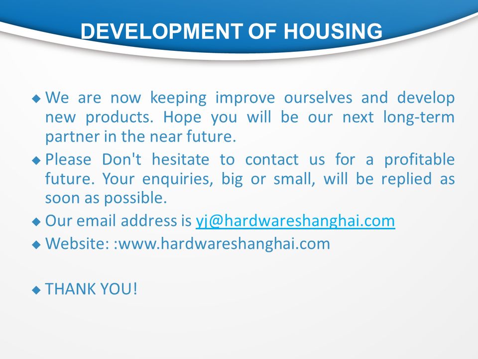 DEVELOPMENT OF HOUSING  We are now keeping improve ourselves and develop new products.
