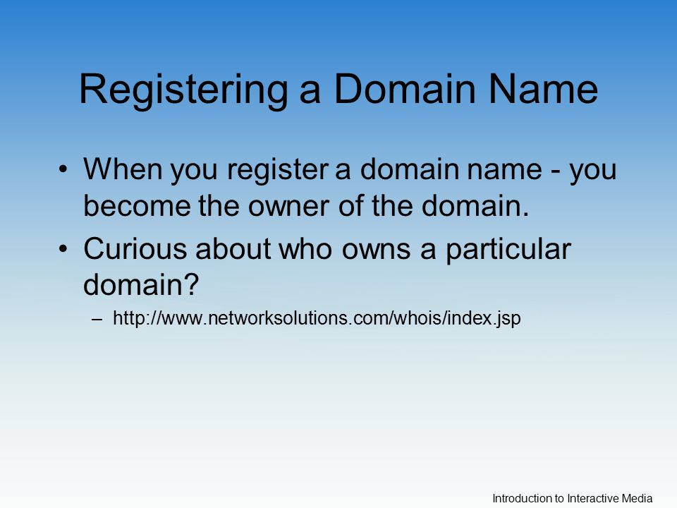 Introduction to Interactive Media Registering a Domain Name When you register a domain name - you become the owner of the domain.