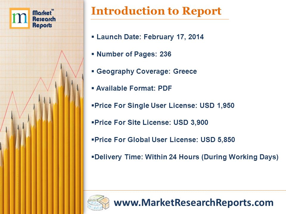 Introduction to Report  Launch Date: February 17, 2014  Number of Pages: 236  Geography Coverage: Greece  Available Format: PDF  Price For Single User License: USD 1,950  Price For Site License: USD 3,900  Price For Global User License: USD 5,850  Delivery Time: Within 24 Hours (During Working Days)