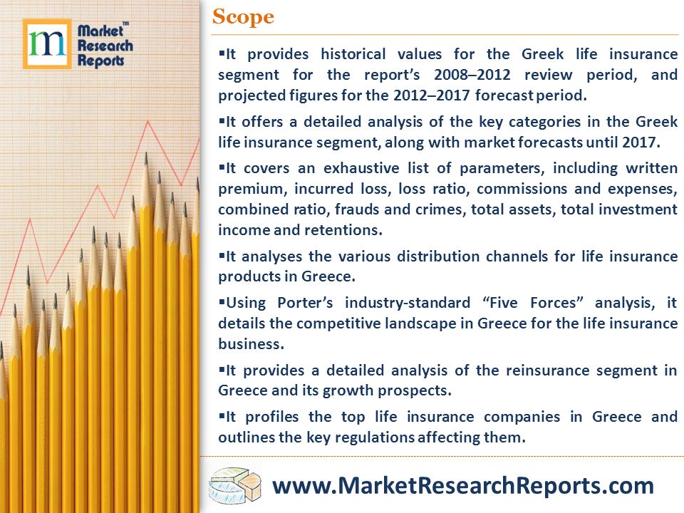 Scope  It provides historical values for the Greek life insurance segment for the report’s 2008–2012 review period, and projected figures for the 2012–2017 forecast period.