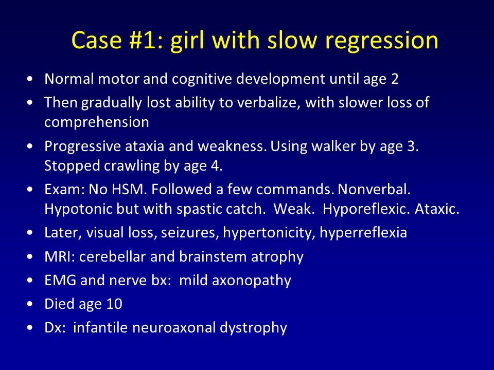 Case #1: girl with slow regression Normal motor and cognitive development until age 2 Then gradually lost ability to verbalize, with slower loss of comprehension Progressive ataxia and weakness.